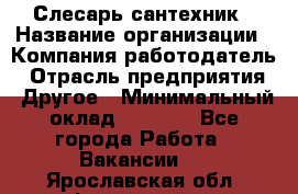 Слесарь-сантехник › Название организации ­ Компания-работодатель › Отрасль предприятия ­ Другое › Минимальный оклад ­ 5 676 - Все города Работа » Вакансии   . Ярославская обл.,Фоминское с.